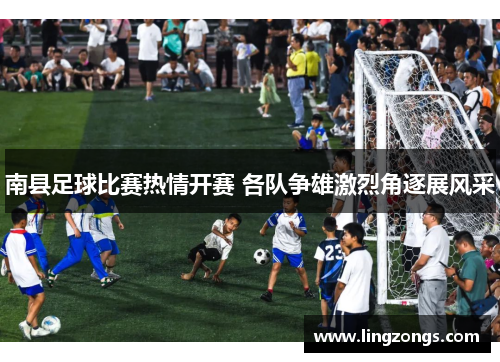 南县足球比赛热情开赛 各队争雄激烈角逐展风采