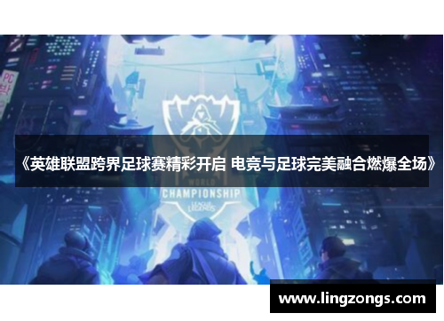 《英雄联盟跨界足球赛精彩开启 电竞与足球完美融合燃爆全场》